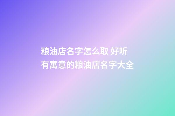 粮油店名字怎么取 好听有寓意的粮油店名字大全